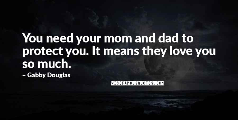 Gabby Douglas Quotes: You need your mom and dad to protect you. It means they love you so much.