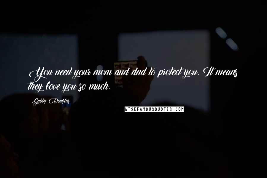 Gabby Douglas Quotes: You need your mom and dad to protect you. It means they love you so much.