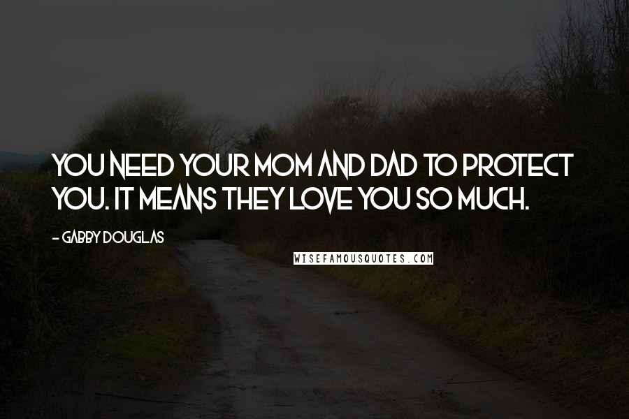 Gabby Douglas Quotes: You need your mom and dad to protect you. It means they love you so much.
