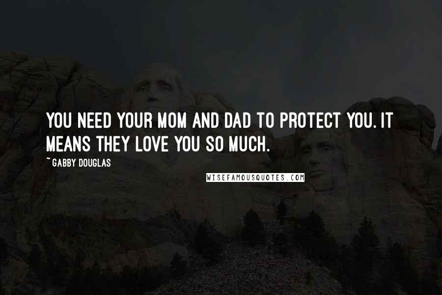 Gabby Douglas Quotes: You need your mom and dad to protect you. It means they love you so much.
