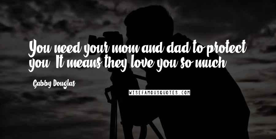 Gabby Douglas Quotes: You need your mom and dad to protect you. It means they love you so much.