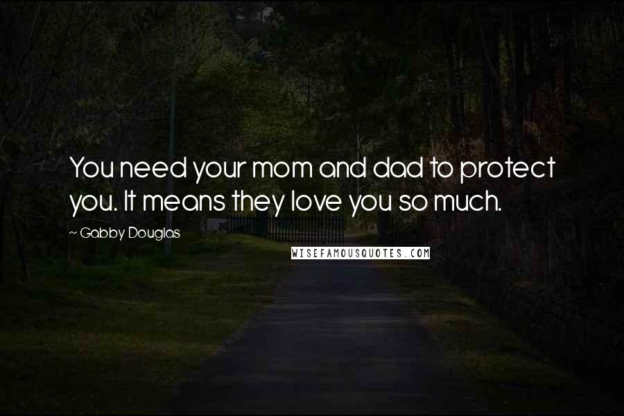 Gabby Douglas Quotes: You need your mom and dad to protect you. It means they love you so much.