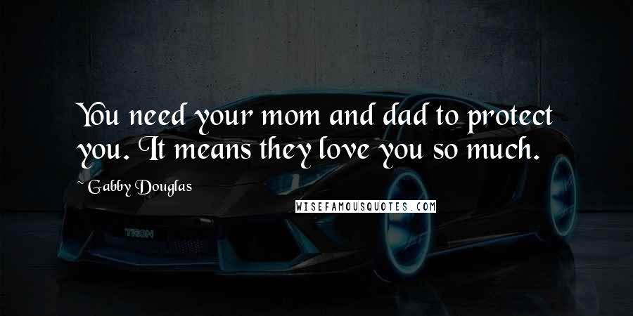 Gabby Douglas Quotes: You need your mom and dad to protect you. It means they love you so much.