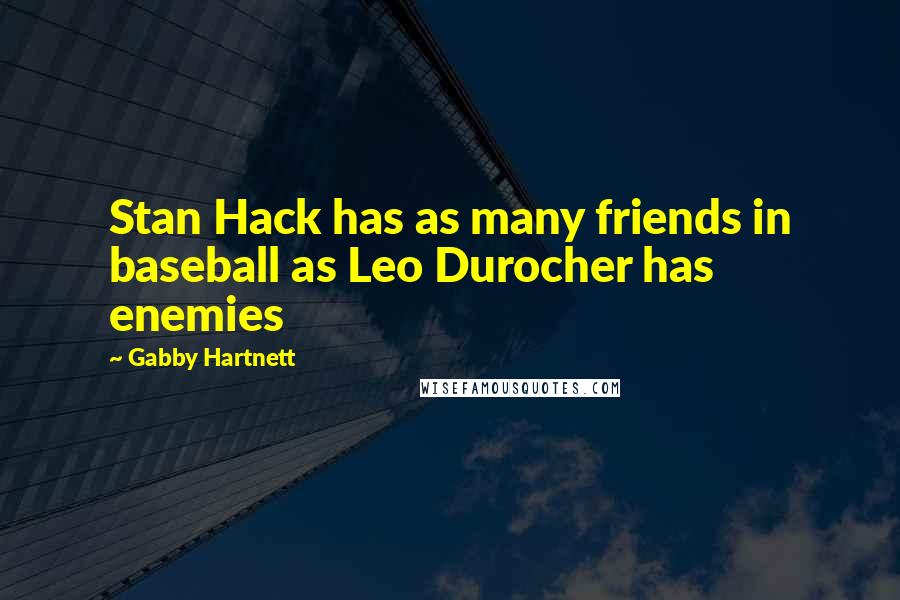 Gabby Hartnett Quotes: Stan Hack has as many friends in baseball as Leo Durocher has enemies
