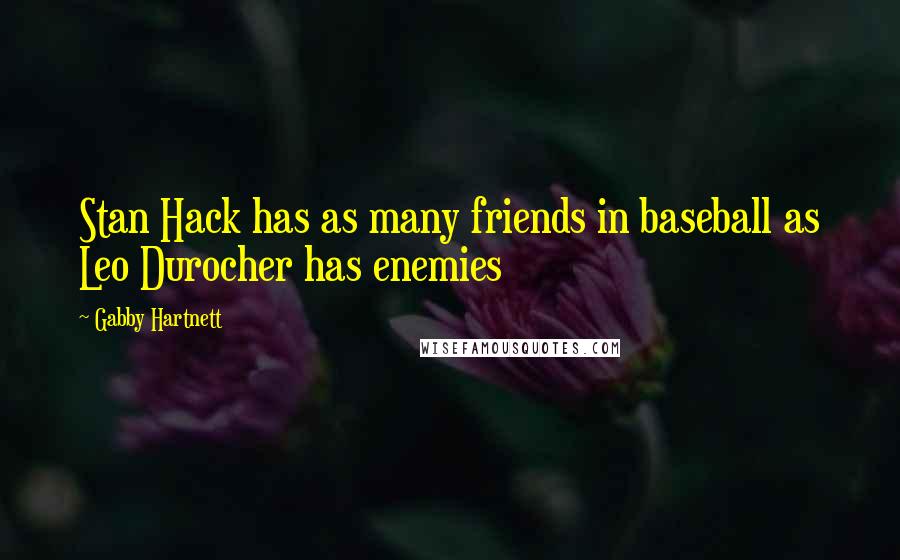 Gabby Hartnett Quotes: Stan Hack has as many friends in baseball as Leo Durocher has enemies