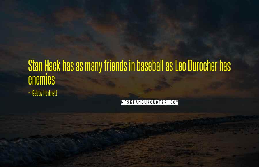 Gabby Hartnett Quotes: Stan Hack has as many friends in baseball as Leo Durocher has enemies