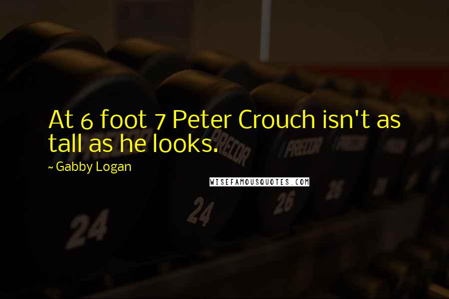 Gabby Logan Quotes: At 6 foot 7 Peter Crouch isn't as tall as he looks.