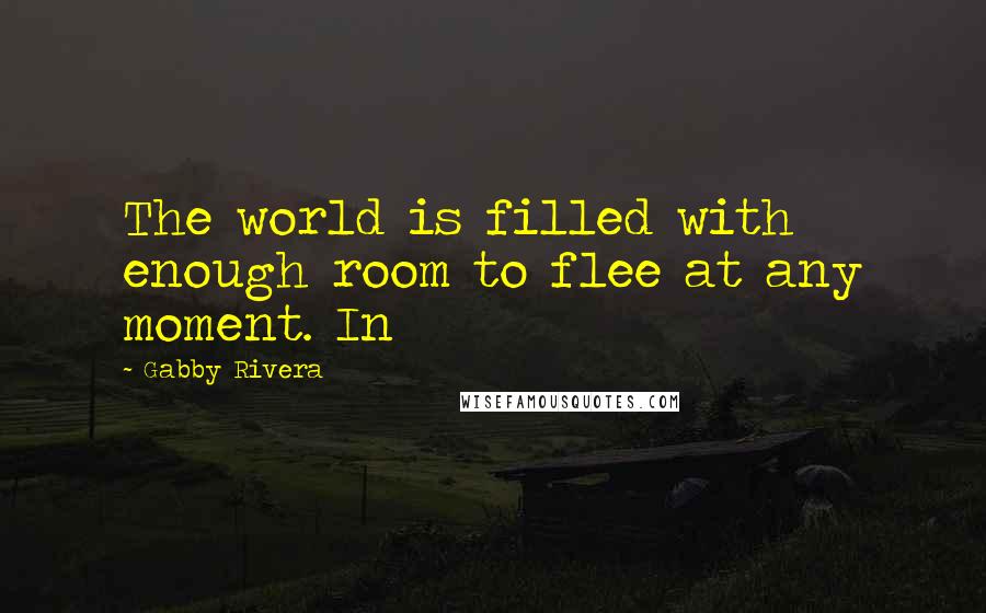 Gabby Rivera Quotes: The world is filled with enough room to flee at any moment. In