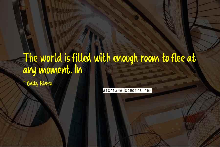 Gabby Rivera Quotes: The world is filled with enough room to flee at any moment. In