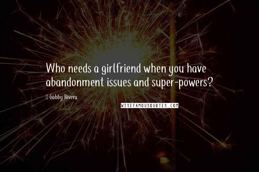 Gabby Rivera Quotes: Who needs a girlfriend when you have abandonment issues and super-powers?