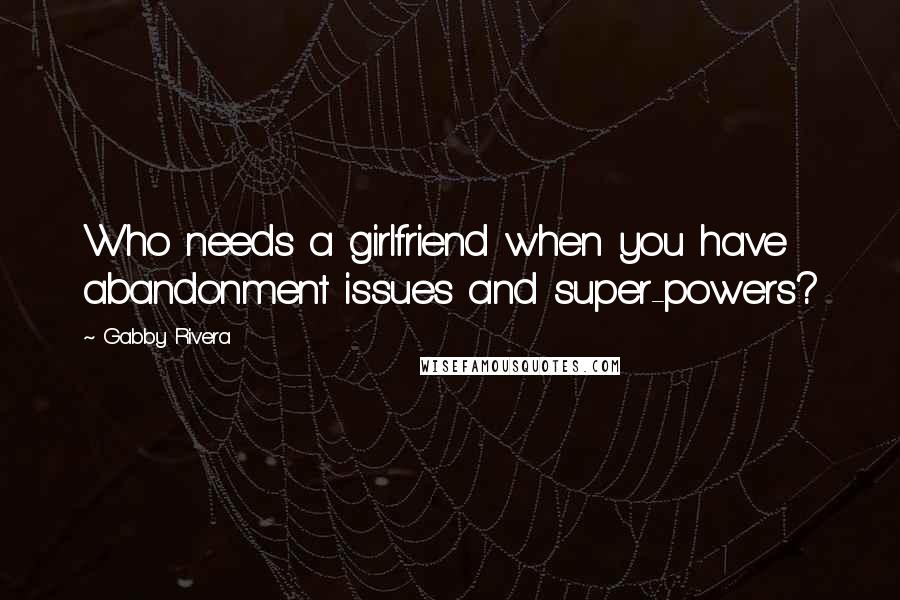 Gabby Rivera Quotes: Who needs a girlfriend when you have abandonment issues and super-powers?