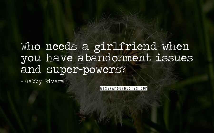 Gabby Rivera Quotes: Who needs a girlfriend when you have abandonment issues and super-powers?