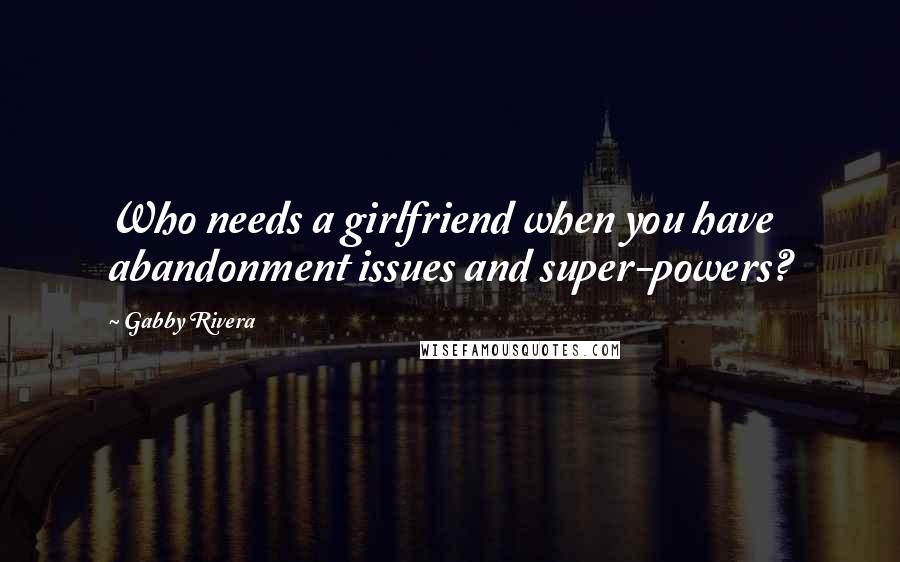 Gabby Rivera Quotes: Who needs a girlfriend when you have abandonment issues and super-powers?