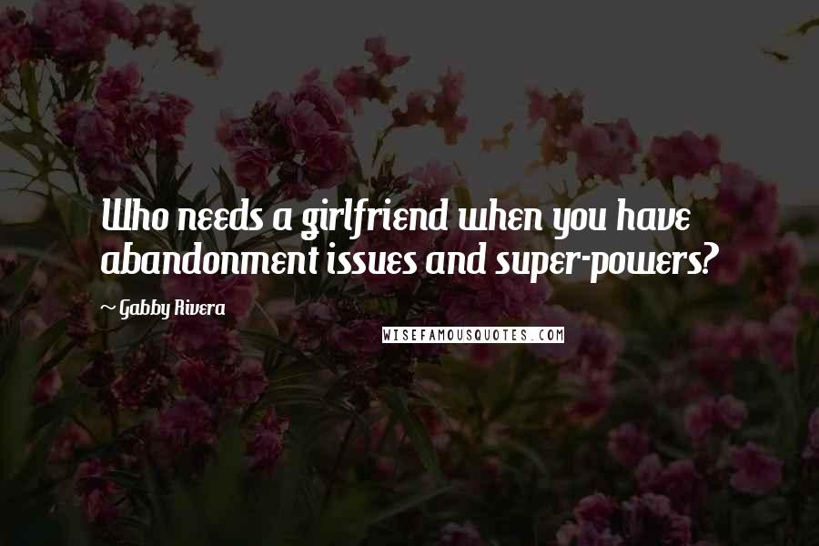 Gabby Rivera Quotes: Who needs a girlfriend when you have abandonment issues and super-powers?