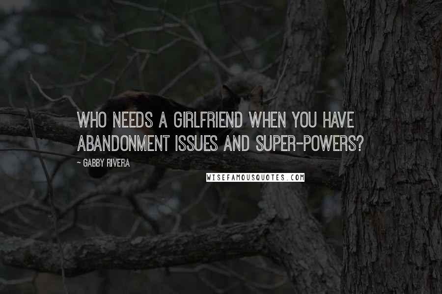 Gabby Rivera Quotes: Who needs a girlfriend when you have abandonment issues and super-powers?