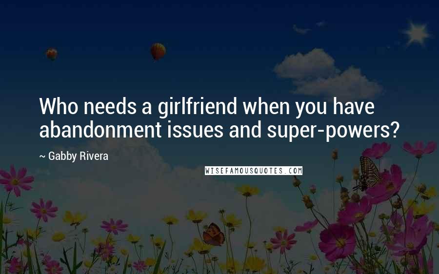 Gabby Rivera Quotes: Who needs a girlfriend when you have abandonment issues and super-powers?