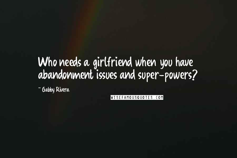 Gabby Rivera Quotes: Who needs a girlfriend when you have abandonment issues and super-powers?