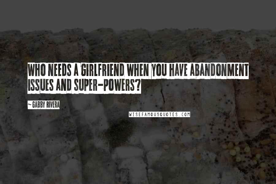 Gabby Rivera Quotes: Who needs a girlfriend when you have abandonment issues and super-powers?