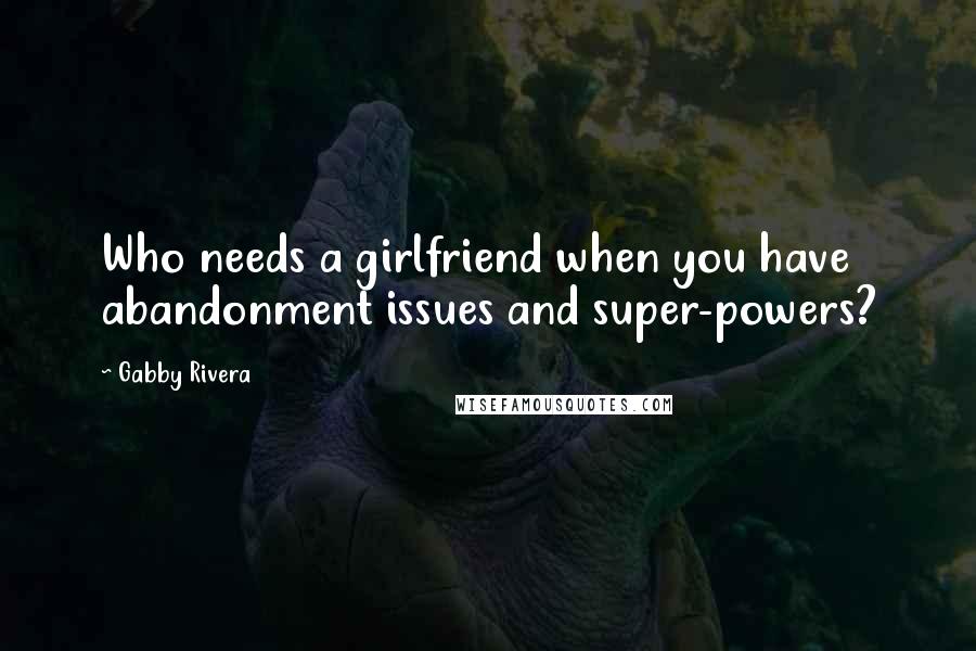 Gabby Rivera Quotes: Who needs a girlfriend when you have abandonment issues and super-powers?