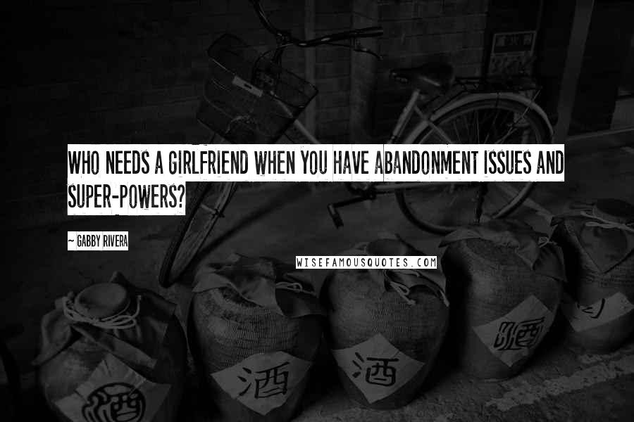 Gabby Rivera Quotes: Who needs a girlfriend when you have abandonment issues and super-powers?