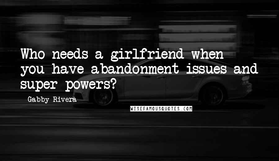 Gabby Rivera Quotes: Who needs a girlfriend when you have abandonment issues and super-powers?