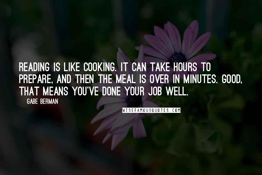 Gabe Berman Quotes: Reading is like cooking. It can take hours to prepare, and then the meal is over in minutes. Good, that means you've done your job well.