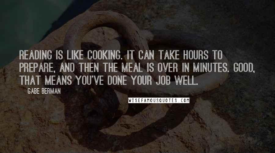 Gabe Berman Quotes: Reading is like cooking. It can take hours to prepare, and then the meal is over in minutes. Good, that means you've done your job well.