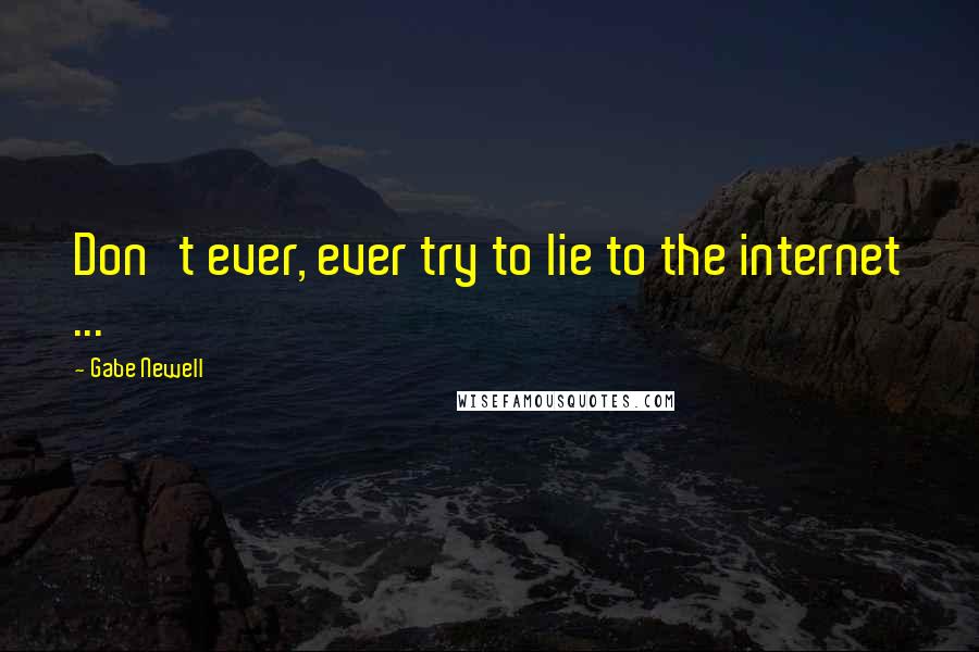Gabe Newell Quotes: Don't ever, ever try to lie to the internet ...