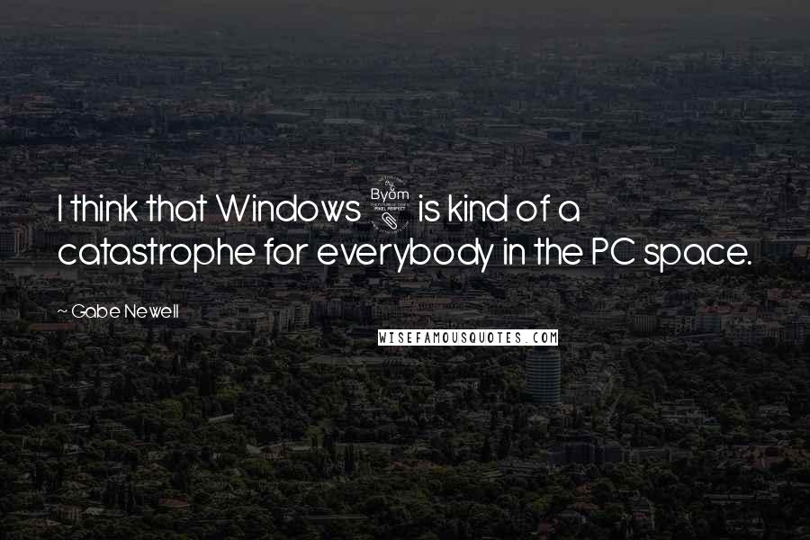 Gabe Newell Quotes: I think that Windows 8 is kind of a catastrophe for everybody in the PC space.