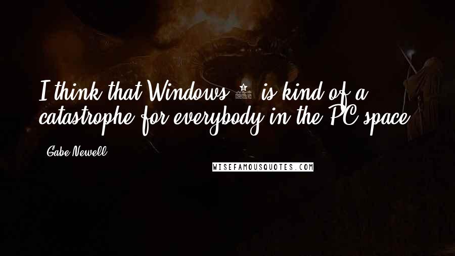 Gabe Newell Quotes: I think that Windows 8 is kind of a catastrophe for everybody in the PC space.