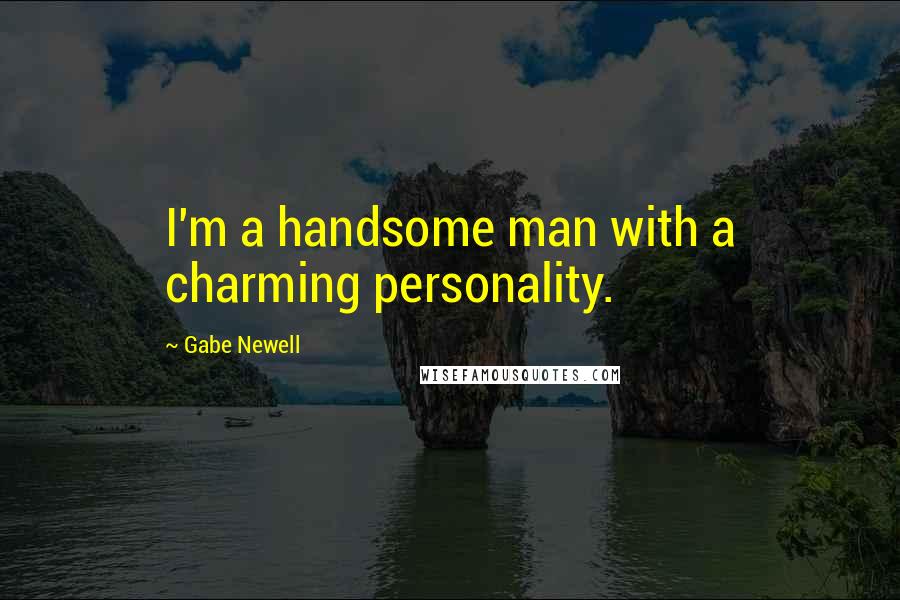 Gabe Newell Quotes: I'm a handsome man with a charming personality.