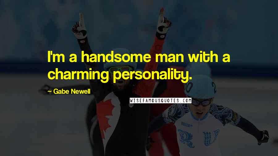 Gabe Newell Quotes: I'm a handsome man with a charming personality.