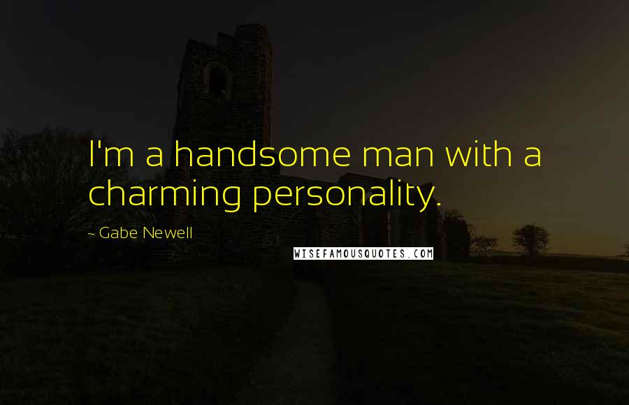 Gabe Newell Quotes: I'm a handsome man with a charming personality.