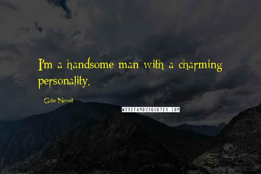 Gabe Newell Quotes: I'm a handsome man with a charming personality.