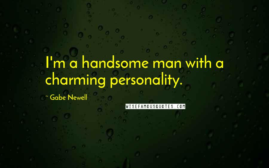 Gabe Newell Quotes: I'm a handsome man with a charming personality.