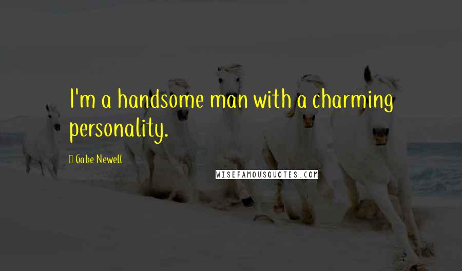 Gabe Newell Quotes: I'm a handsome man with a charming personality.