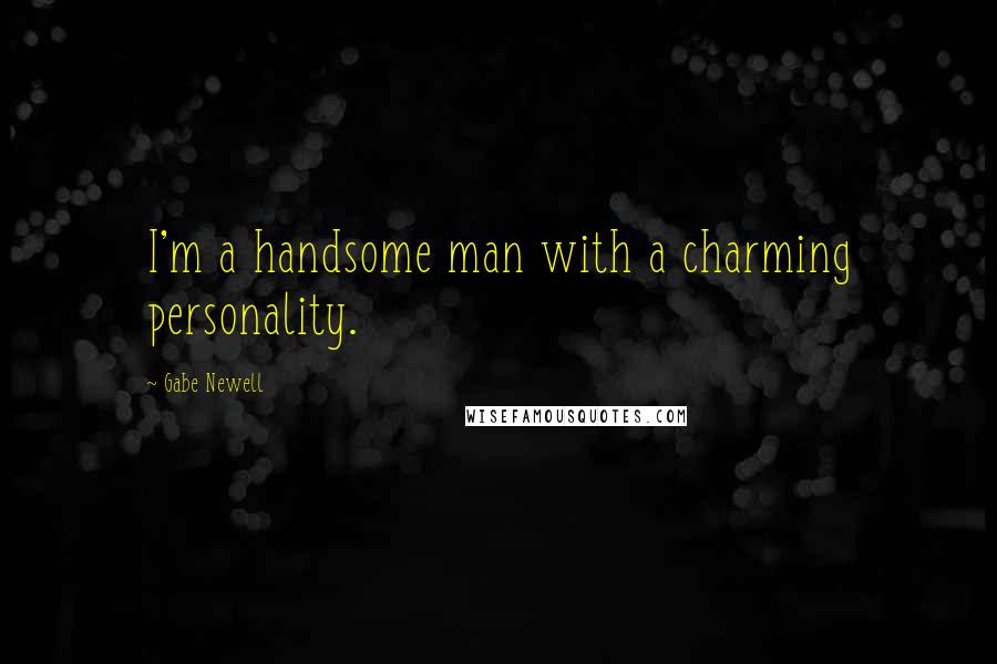 Gabe Newell Quotes: I'm a handsome man with a charming personality.