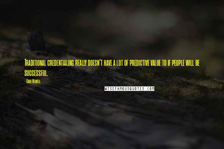 Gabe Newell Quotes: Traditional credentialing really doesn't have a lot of predictive value to if people will be successful.