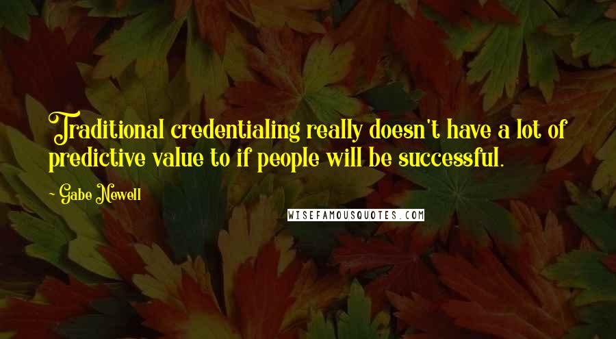 Gabe Newell Quotes: Traditional credentialing really doesn't have a lot of predictive value to if people will be successful.