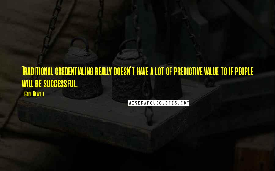 Gabe Newell Quotes: Traditional credentialing really doesn't have a lot of predictive value to if people will be successful.