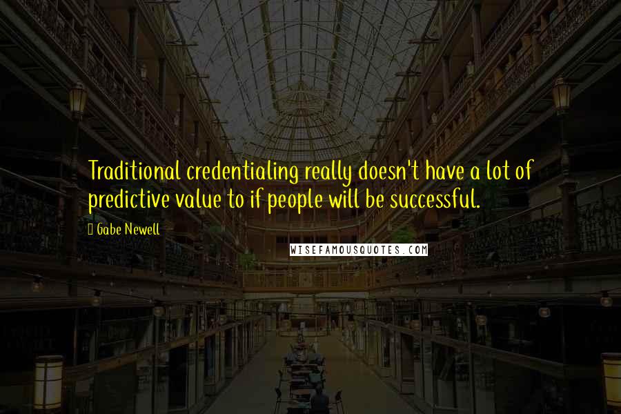 Gabe Newell Quotes: Traditional credentialing really doesn't have a lot of predictive value to if people will be successful.