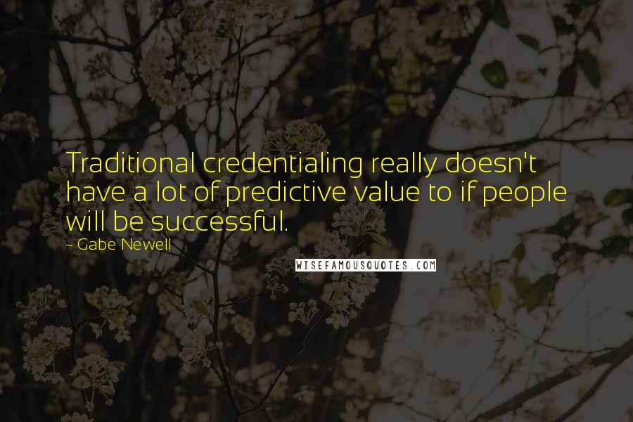 Gabe Newell Quotes: Traditional credentialing really doesn't have a lot of predictive value to if people will be successful.