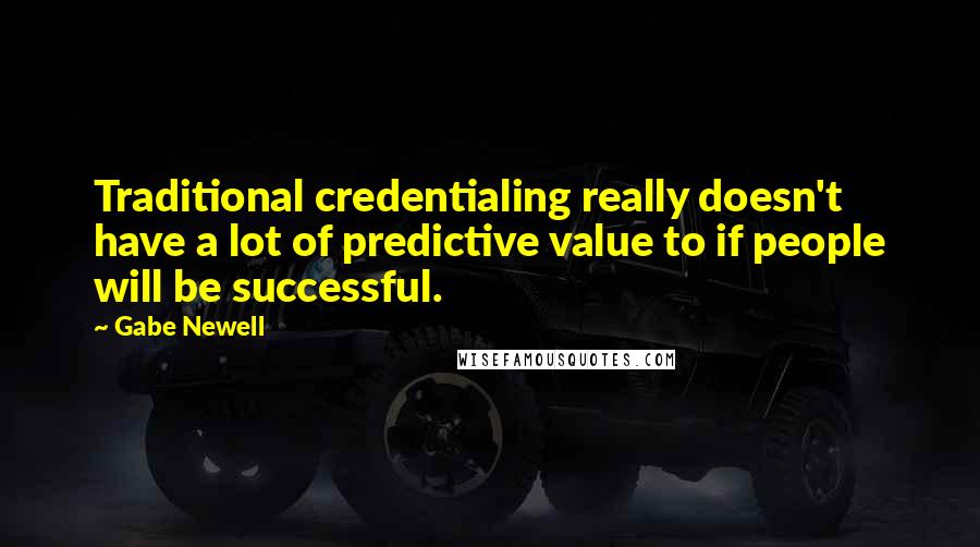 Gabe Newell Quotes: Traditional credentialing really doesn't have a lot of predictive value to if people will be successful.