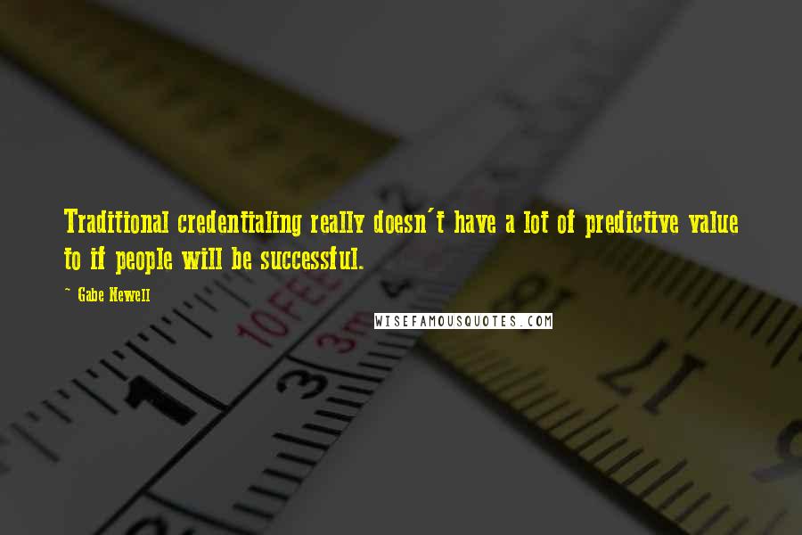 Gabe Newell Quotes: Traditional credentialing really doesn't have a lot of predictive value to if people will be successful.