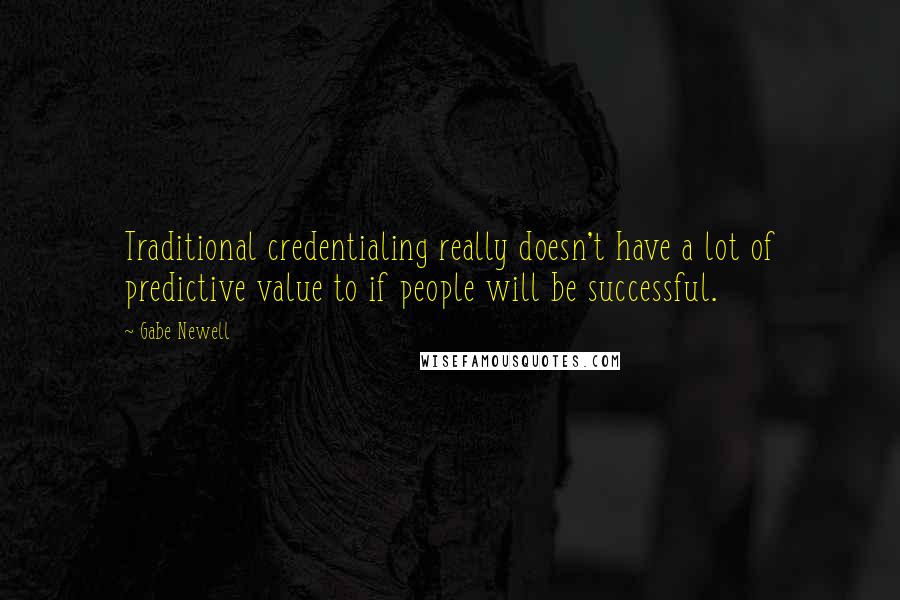 Gabe Newell Quotes: Traditional credentialing really doesn't have a lot of predictive value to if people will be successful.