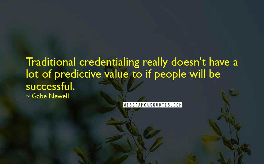 Gabe Newell Quotes: Traditional credentialing really doesn't have a lot of predictive value to if people will be successful.