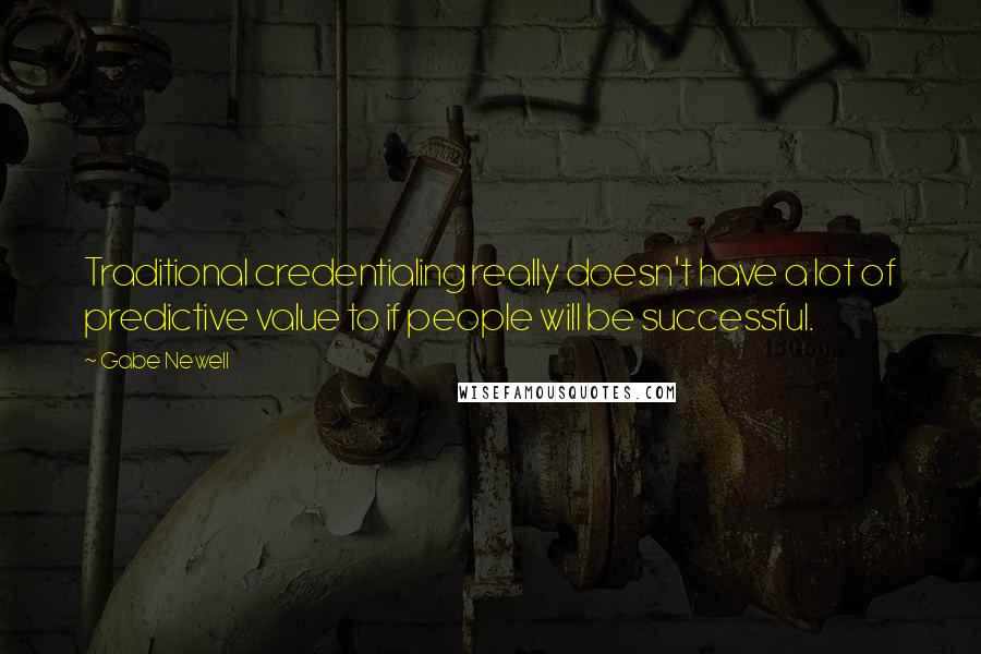 Gabe Newell Quotes: Traditional credentialing really doesn't have a lot of predictive value to if people will be successful.