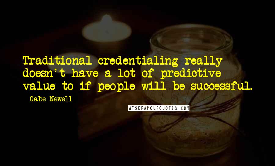Gabe Newell Quotes: Traditional credentialing really doesn't have a lot of predictive value to if people will be successful.