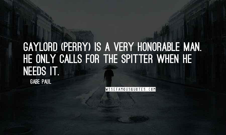 Gabe Paul Quotes: Gaylord (Perry) is a very honorable man. He only calls for the spitter when he needs it.