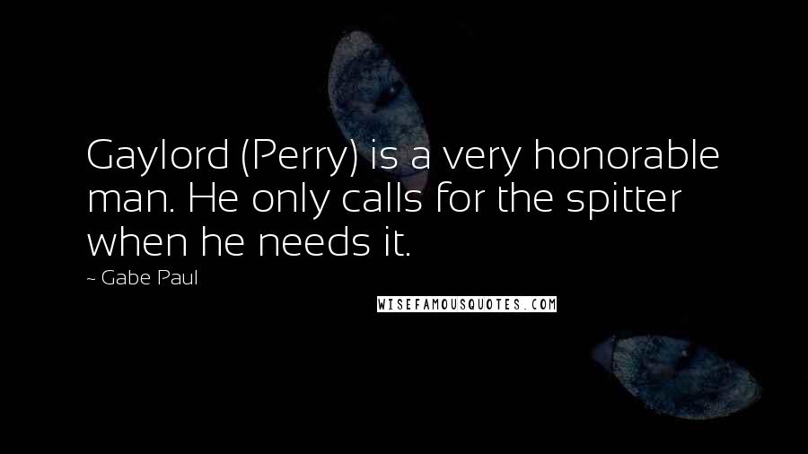 Gabe Paul Quotes: Gaylord (Perry) is a very honorable man. He only calls for the spitter when he needs it.